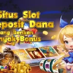 Situs Slot Deposit Dana Yang Berikan Banyak Bonus